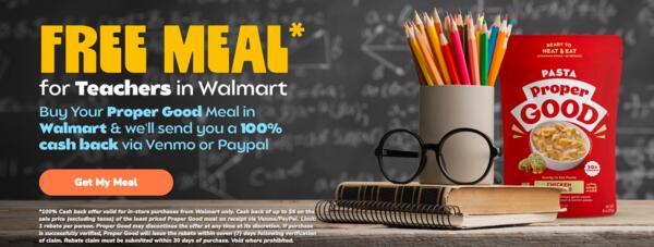 Teachers, You’re Appreciated! Claim Your Free Proper Good Meal! — free sample: Teachers can receive a free Proper Good meal from Walmart via cashback after purchase. This offer re